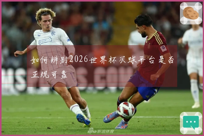 如何辨别2026世界杯买球平台是否正规可靠