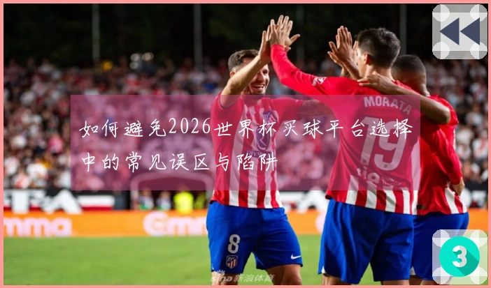 如何避免2026世界杯买球平台选择中的常见误区与陷阱
