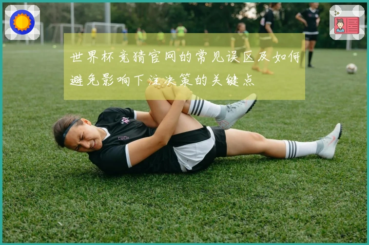 世界杯竞猜官网的常见误区及如何避免影响下注决策的关键点
