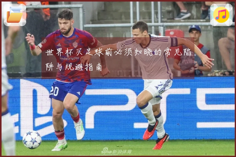 世界杯买足球前必须知晓的常见陷阱与规避指南